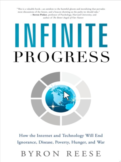 Title details for Infinite Progress: How the Internet and Technology Will End Ignorance, Disease, Poverty, Hunger, and War by Byron Reese - Available